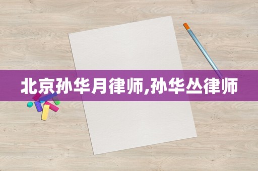北京孫華月律師,孫華叢律師
