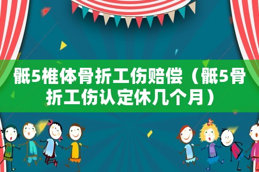 骶5椎體骨折工傷賠償（骶5骨折工傷認定休幾個月）
