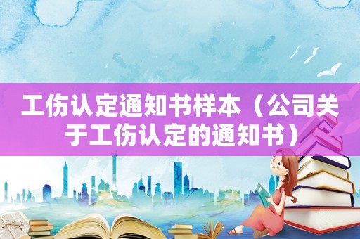 工傷認定通知書樣本（公司關于工傷認定的通知書）