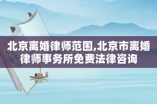 北京離婚律師范圍,北京市離婚律師事務所免費法律咨詢