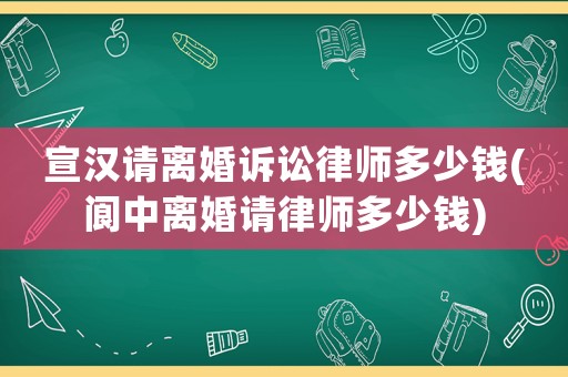宣漢請離婚訴訟律師多少錢(閬中離婚請律師多少錢)