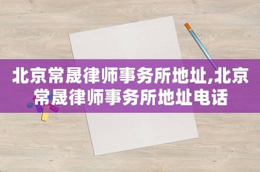 北京常晟律師事務(wù)所地址,北京常晟律師事務(wù)所地址電話