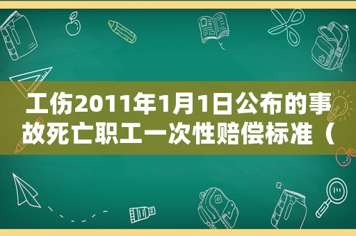工傷2011年1月1日公布的事故死亡職工一次性賠償標準（工傷2017）