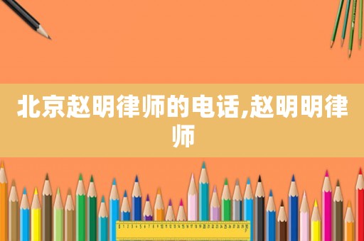 北京趙明律師的電話,趙明明律師