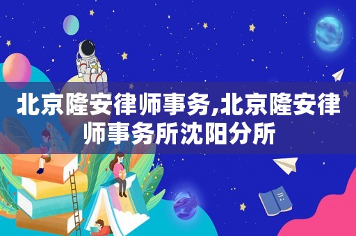 北京隆安律師事務,北京隆安律師事務所沈陽分所