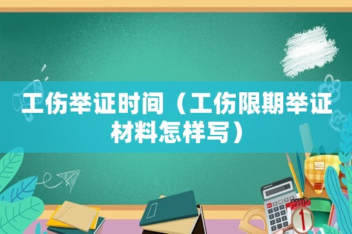 工傷舉證時間（工傷限期舉證材料怎樣寫）