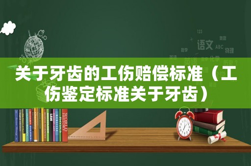 關于牙齒的工傷賠償標準（工傷鑒定標準關于牙齒）