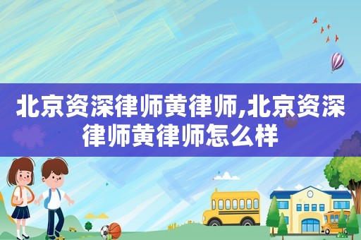 北京資深律師黃律師,北京資深律師黃律師怎么樣