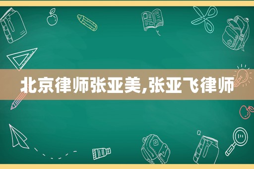 北京律師張亞美,張亞飛律師