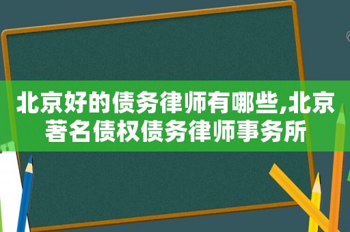 北京好的債務律師有哪些,北京著名債權債務律師事務所