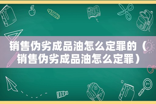 銷售偽劣成品油怎么定罪的（銷售偽劣成品油怎么定罪）