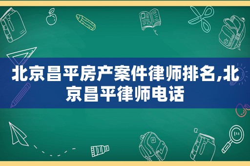 北京昌平房產案件律師排名,北京昌平律師電話