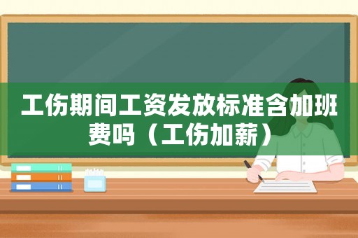 工傷期間工資發放標準含加班費嗎（工傷加薪）