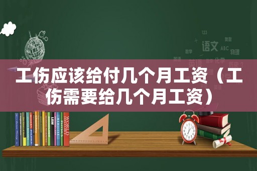 工傷應該給付幾個月工資（工傷需要給幾個月工資）