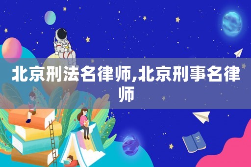 北京刑法名律師,北京刑事名律師