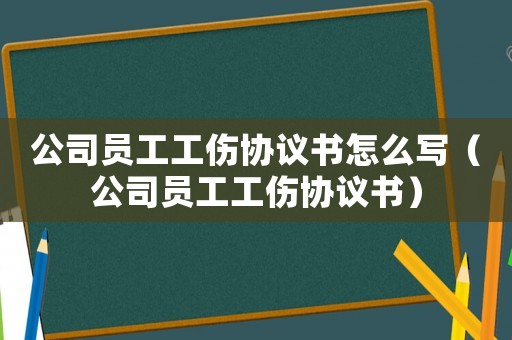 公司員工工傷協議書怎么寫（公司員工工傷協議書）