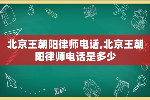 北京王朝陽律師電話,北京王朝陽律師電話是多少