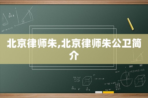 北京律師朱,北京律師朱公衛簡介