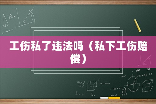 工傷私了違法嗎（私下工傷賠償）