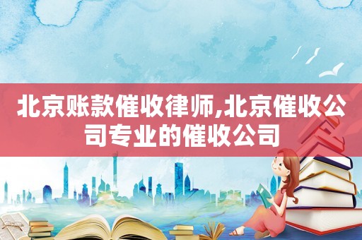 北京賬款催收律師,北京催收公司專業(yè)的催收公司