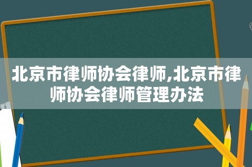 北京市律師協會律師,北京市律師協會律師管理辦法