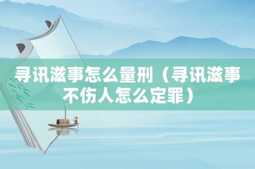 尋訊滋事怎么量刑（尋訊滋事不傷人怎么定罪）