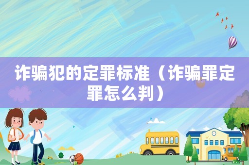 詐騙犯的定罪標(biāo)準(zhǔn)（詐騙罪定罪怎么判）