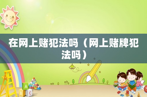在網上賭犯法嗎（網上賭牌犯法嗎）