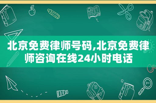 北京免費律師號碼,北京免費律師咨詢在線24小時電話