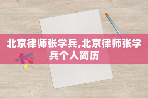 北京律師張學(xué)兵,北京律師張學(xué)兵個(gè)人簡(jiǎn)歷