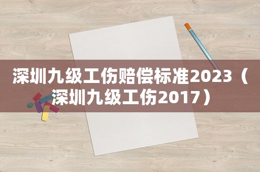 深圳九級工傷賠償標(biāo)準(zhǔn)2023（深圳九級工傷2017）