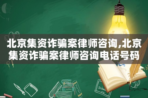北京集資詐騙案律師咨詢,北京集資詐騙案律師咨詢電話號(hào)碼