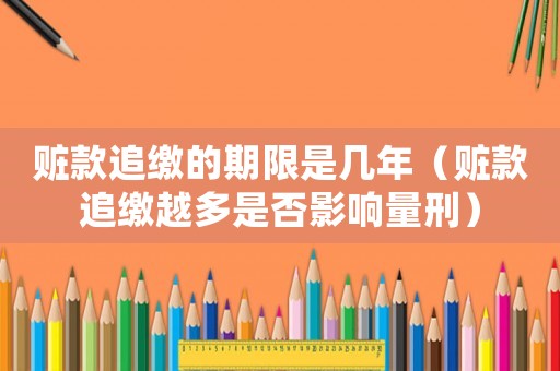 贓款追繳的期限是幾年（贓款追繳越多是否影響量刑）