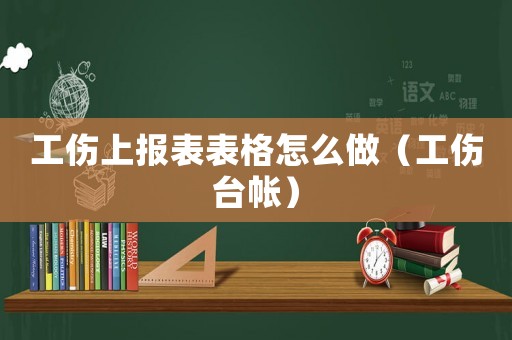 工傷上報表表格怎么做（工傷臺帳）