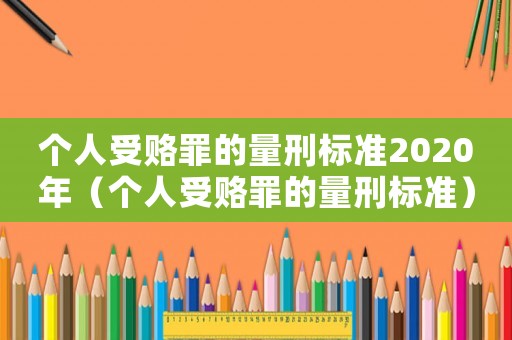 個人受賂罪的量刑標準2020年（個人受賂罪的量刑標準）