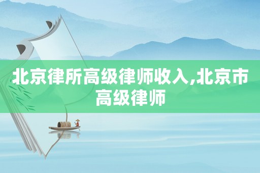 北京律所高級律師收入,北京市高級律師