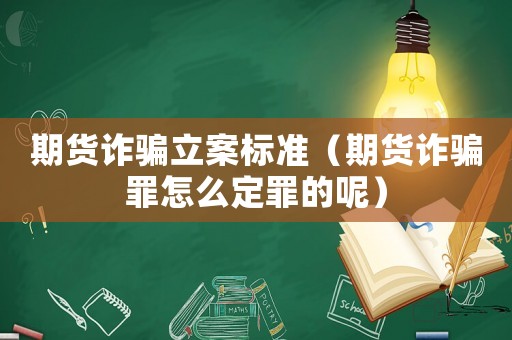 期貨詐騙立案標準（期貨詐騙罪怎么定罪的呢）