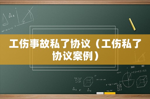 工傷事故私了協議（工傷私了協議案例）
