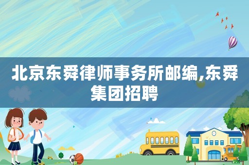 北京東舜律師事務所郵編,東舜集團招聘