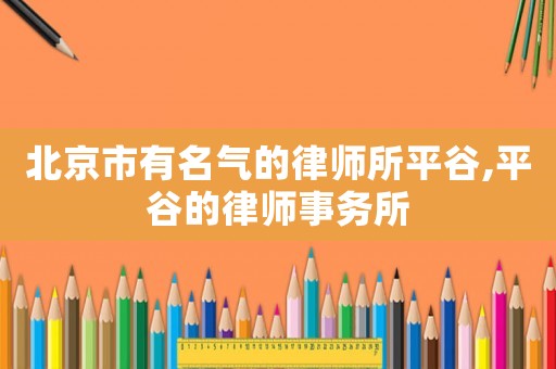 北京市有名氣的律師所平谷,平谷的律師事務所