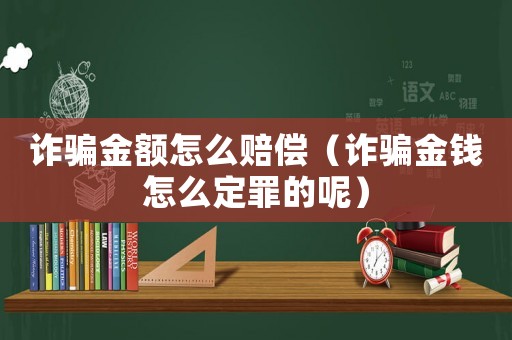 詐騙金額怎么賠償（詐騙金錢怎么定罪的呢）
