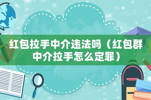紅包拉手中介違法嗎（紅包群中介拉手怎么定罪）
