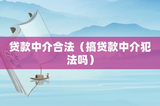 貸款中介合法（搞貸款中介犯法嗎）