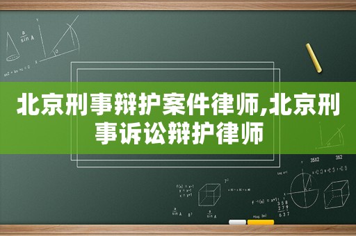 北京刑事辯護案件律師,北京刑事訴訟辯護律師