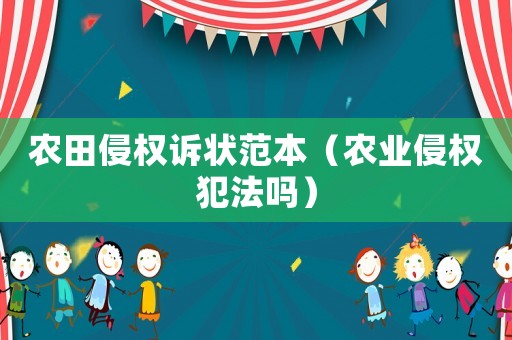 農(nóng)田侵權(quán)訴狀范本（農(nóng)業(yè)侵權(quán)犯法嗎）