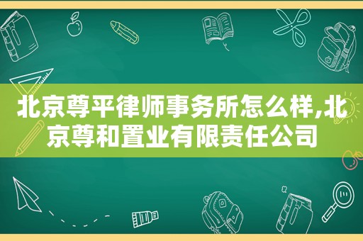 北京尊平律師事務所怎么樣,北京尊和置業有限責任公司