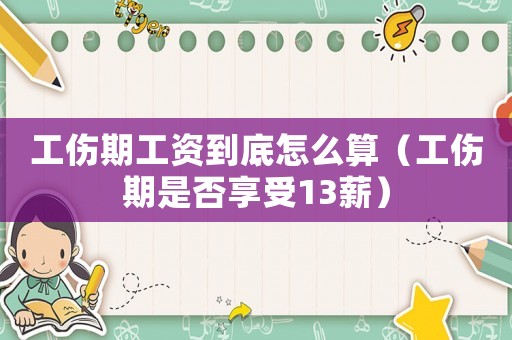 工傷期工資到底怎么算（工傷期是否享受13薪）
