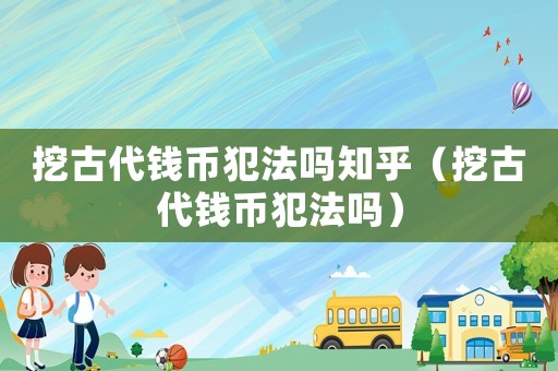 挖古代錢幣犯法嗎知乎（挖古代錢幣犯法嗎）