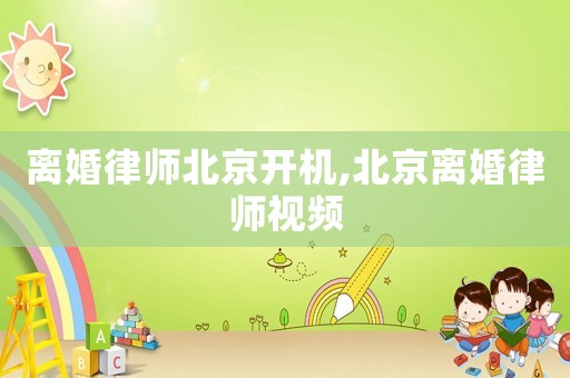 離婚律師北京開機,北京離婚律師視頻