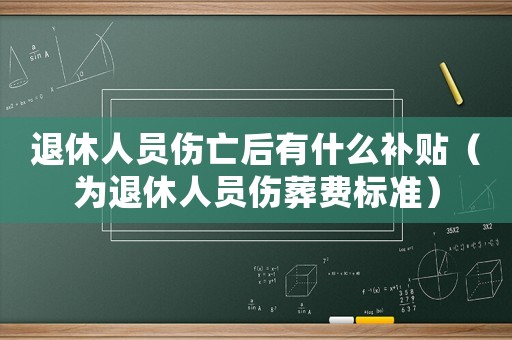 退休人員傷亡后有什么補貼（為退休人員傷葬費標準）